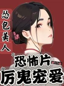 怂包美人在恐怖片被厉鬼宠爱 怂包美人在恐怖片被厉鬼宠爱